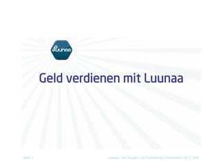 Geld verdienen mit Luunaa




Seite 1              Luunaa – das Ausgeh- und Freizeitportal | Präsentation 29.11.2007