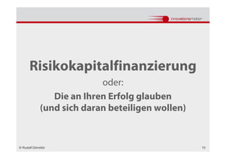 Risikokapitalfinanzierung
                          oder:
               Die an Ihren Erfolg glauben
            (und sich daran beteiligen wollen)


© Rudolf Dömötör                                 10
 