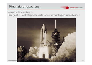 Finanzierungspartner
Industrielle Investoren.
Hier geht‘s um strategische Ziele: neue Technologien, neue Märkte.




© Rudolf Dömötör                                                     31
 