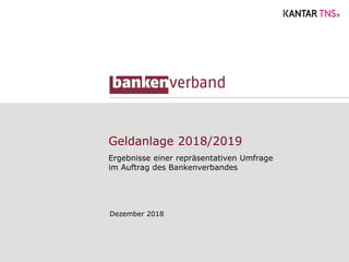 Geldanlage 2018/2019
Ergebnisse einer repräsentativen Umfrage
im Auftrag des Bankenverbandes
Dezember 2018
 