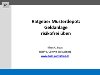 BC
Ratgeber Musterdepot:
Geldanlage
risikofrei üben
Klaus C. Boas
DipPFS, CertPFS (Securities)
www.boas-consulting.es
 