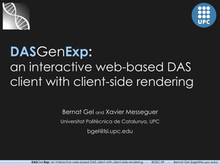 DAS Gen Exp : an interactive web-based DAS client with client-side rendering Bernat Gel  and  Xavier Messeguer Universitat Politècnica de Catalunya, UPC [email_address] 