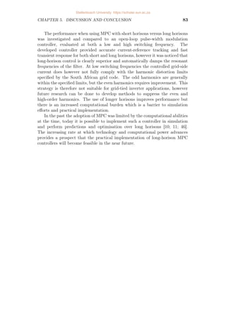 CHAPTER 4. IMPLEMENTATION AND RESULTS 67
(a) Grid-side current and reference
(b) Switching sequence
(c) Grid-side current harmonics compared to grid-code harmonic distortion limits
Figure 4.21: Results for the MPC long-horison (N = 12) case at fsw = 1.2 kHz.
Stellenbosch University https://scholar.sun.ac.za
 