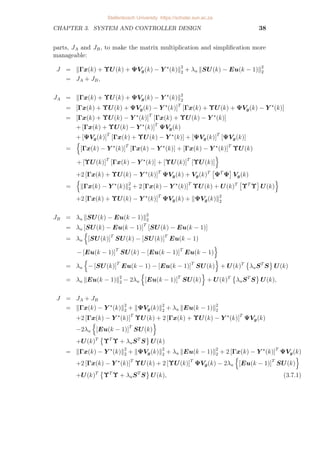 CHAPTER 3. SYSTEM AND CONTROLLER DESIGN 38
parts, JA and JB, to make the matrix multiplication and simplification more
manageable:
J = kΓx(k) + ΥU(k) + ΨVg(k) − Y ?
(k)k2
2 + λu kSU(k) − Eu(k − 1)k2
2
= JA + JB,
JA = kΓx(k) + ΥU(k) + ΨVg(k) − Y ?
(k)k2
2
= [Γx(k) + ΥU(k) + ΨVg(k) − Y ?
(k)]T
[Γx(k) + ΥU(k) + ΨVg(k) − Y ?
(k)]
= [Γx(k) + ΥU(k) − Y ?
(k)]T
[Γx(k) + ΥU(k) − Y ?
(k)]
+ [Γx(k) + ΥU(k) − Y ?
(k)]T
ΨVg(k)
+ [ΨVg(k)]T
[Γx(k) + ΥU(k) − Y ?
(k)] + [ΨVg(k)]T
[ΨVg(k)]
=
n
[Γx(k) − Y ?
(k)]T
[Γx(k) − Y ?
(k)] + [Γx(k) − Y ?
(k)]T
ΥU(k)
+ [ΥU(k)]T
[Γx(k) − Y ?
(k)] + [ΥU(k)]T
[ΥU(k)]
o
+2 [Γx(k) + ΥU(k) − Y ?
(k)]T
ΨVg(k) + Vg(k)T

ΨT
Ψ

Vg(k)
=
n
kΓx(k) − Y ?
(k)k2
2 + 2 [Γx(k) − Y ?
(k)]T
ΥU(k) + U(k)T

ΥT
Υ

U(k)
o
+2 [Γx(k) + ΥU(k) − Y ?
(k)]T
ΨVg(k) + kΨVg(k)k2
2
JB = λu kSU(k) − Eu(k − 1)k2
2
= λu [SU(k) − Eu(k − 1)]T
[SU(k) − Eu(k − 1)]
= λu
n
[SU(k)]T
SU(k) − [SU(k)]T
Eu(k − 1)
− [Eu(k − 1)]T
SU(k) − [Eu(k − 1)]T
Eu(k − 1)
o
= λu
n
− [SU(k)]T
Eu(k − 1) − [Eu(k − 1)]T
SU(k)
o
+ U(k)T

λuST
S
	
U(k)
= λu kEu(k − 1)k2
2 − 2λu
n
[Eu(k − 1)]T
SU(k)
o
+ U(k)T

λuST
S
	
U(k),
J = JA + JB
= kΓx(k) − Y ?
(k)k2
2 + kΨVg(k)k2
2 + λu kEu(k − 1)k2
2
+2 [Γx(k) − Y ?
(k)]T
ΥU(k) + 2 [Γx(k) + ΥU(k) − Y ?
(k)]T
ΨVg(k)
−2λu
n
[Eu(k − 1)]T
SU(k)
o
+U(k)T

ΥT
Υ + λuST
S
	
U(k)
= kΓx(k) − Y ?
(k)k2
2 + kΨVg(k)k2
2 + λu kEu(k − 1)k2
2 + 2 [Γx(k) − Y ?
(k)]T
ΨVg(k)
+2 [Γx(k) − Y ?
(k)]T
ΥU(k) + 2 [ΥU(k)]T
ΨVg(k) − 2λu
n
[Eu(k − 1)]T
SU(k)
o
+U(k)T

ΥT
Υ + λuST
S
	
U(k), (3.7.1)
Stellenbosch University https://scholar.sun.ac.za
 