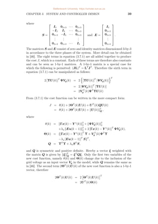 CHAPTER 3. SYSTEM AND CONTROLLER DESIGN 39
where
S =







I3 03×3 · · · 03×3
−I3 I3 · · · 03×3
03×3 −I3 · · · 03×3
.
.
.
.
.
.
.
.
.
03×3 03×3 · · · I3







and E =







I3
03×3
03×3
.
.
.
03×3







.
The matrices S and E consist of zero and identity matrices dimensioned 3-by-3
in accordance to the three phases of the system. More detail can be obtained
in [46]. The eight terms in equation (3.7.1) are all added together to produce
the cost J, which is a constant. Each of these terms are therefore also constants
and can be seen as 1-by-1 matrices. A 1-by-1 matrix is a special case for
which the following is permitted: (JL)T
= LT
JT
. Therefore the sixth term in
equation (3.7.1) can be manipulated as follows:
2 [ΥU(k)]T
ΨVg(k) = 2
n
[ΥU(k)]T
[ΨVg(k)]
oT
= 2 [ΨVg(k)]T
[ΥU(k)]
= 2V T
g (k)ΨT
ΥU(k)
From (3.7.1) the cost function can be written in the more compact form:
J = θ(k) + 2ΘT
(k)U(k) + UT
(k)QU(k)
= θ(k) + 2ΘT
(k)U(k) + kU(k)k2
Q ,
where
θ(k) = kΓx(k) − Y ?
(k)k2
2 + kΨVg(k)k2
2
+λu kEu(k − 1)k2
2 + 2 [Γx(k) − Y ?
(k)]T
ΨVg(k),
Θ(k) = {[Γx(k) − Y ?
(k)]T
Υ + V T
g (k)ΨT
Υ
−λu [Eu(k − 1)]T
S}T
,
Q = ΥT
Υ + λuST
S,
and Q is symmetric and positive definite. Hereby a vector ξ weighted with
the matrix Q is given by kξk2
Q = ξT
Qξ. Only the first two variables of the
new cost function, namely θ(k) and Θ(k) change due to the inclusion of the
grid voltage as an input vector Vg in the model, while Q remains the same as
in [46]. The second term 2ΘT
(k)U(k) of the new cost function is also a 1-by-1
vector, therefore
2ΘT
(k)U(k) = 2

ΘT
(k)U(k)
T
= 2UT
(k)Θ(k)
Stellenbosch University https://scholar.sun.ac.za
 