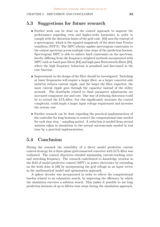 CHAPTER 4. IMPLEMENTATION AND RESULTS 66
(a) Grid-side current and reference
(b) Switching sequence
(c) Grid-side current harmonics compared to grid-code harmonic distortion limits
Figure 4.20: Results for the MPC short-horison (N = 1) case at fsw = 1.2 kHz.
Stellenbosch University https://scholar.sun.ac.za
 