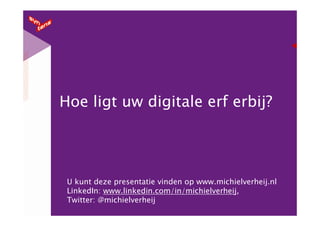 Hoe ligt uw digitale erf erbij?




 U kunt deze presentatie vinden op www.michielverheij.nl
 LinkedIn: www.linkedin.com/in/michielverheij,
 Twitter: @michielverheij
 