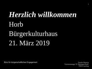 Frercks Hartwig
Vereinsmanager TC Dettingen/Horb,
TMS-Coaching
1
Herzlich willkommen
Horb
Bürgerkulturhaus
21. März 2019
Büro für bürgerschaftliches Engagement
 