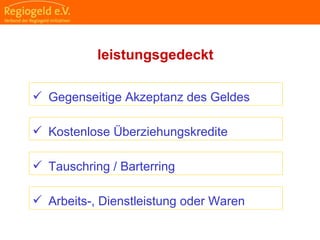                                                                                                                                                                                     
                                                            
                                                            
                                                                                                                                                                                                                                                
                                                            
leistungsgedeckt
 Tauschring / Barterring
 Arbeits-, Dienstleistung oder Waren
 Gegenseitige Akzeptanz des Geldes
 Kostenlose Überziehungskredite
 