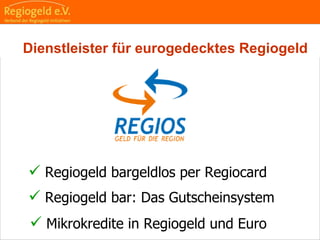                                                                                                                                                                                     
                                                            
                                                            
                                                                                                                                                                                                                                                
                                                            
 Regiogeld bargeldlos per Regiocard
 Regiogeld bar: Das Gutscheinsystem
 Mikrokredite in Regiogeld und Euro
Dienstleister für eurogedecktes Regiogeld
 