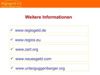                                                                                                                                                                                     
                                                            
                                                            
                                                                                                                                                                                                                                                
                                                            
Weitere Informationen
 www.zart.org
 www.neuesgeld.com
 www.regiogeld.de
 www.regios.eu
 www.unterguggenberger.org
 