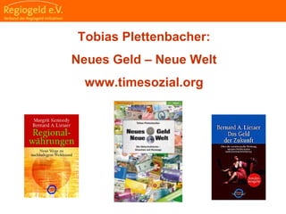                                                                                                                                                                                     
                                                            
                                                            
                                                                                                                                                                                                                                                
                                                            
Tobias Plettenbacher:
Neues Geld – Neue Welt
www.timesozial.org
 