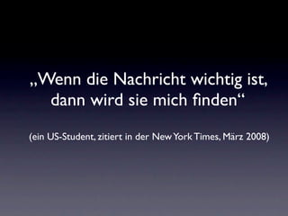 „Wenn die Nachricht wichtig ist,
  dann wird sie mich ﬁnden“
(ein US-Student, zitiert in der New York Times, März 2008)
 