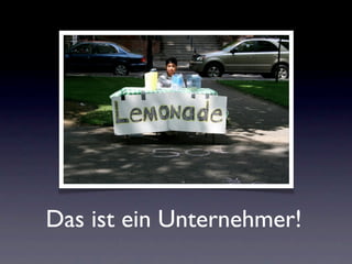 Das ist ein Unternehmer!
 