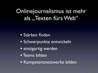 Onlinejournalismus ist mehr
  als „Texten fürs Web“

 • Stärken ﬁnden
 • Schwerpunkte entwickeln
 • einzigartig werden
 • Teams bilden
 • Kompetenznetzwerke bilden
 
