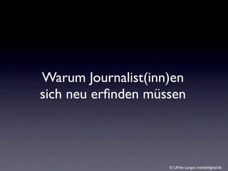 Warum Journalist(inn)en
sich neu erﬁnden müssen



                    © Ulrike Langer, medialdigital.de
 