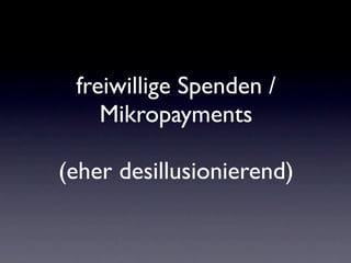 freiwillige Spenden /
    Mikropayments

(eher desillusionierend)
 