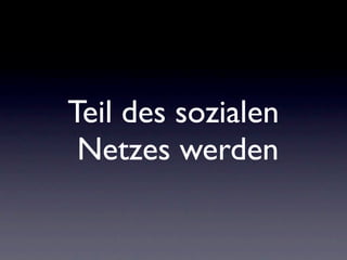 Teil des sozialen
 Netzes werden
 