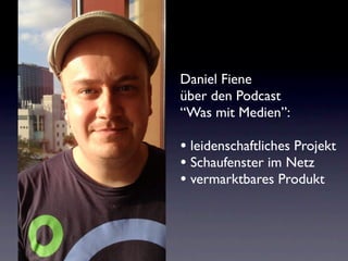 Daniel Fiene
über den Podcast
“Was mit Medien”:

• leidenschaftliches Projekt
• Schaufenster im Netz
• vermarktbares Produkt
 