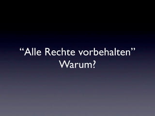 “Alle Rechte vorbehalten”
         Warum?
 