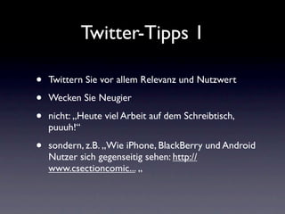 Twitter-Tipps 1

•   Twittern Sie vor allem Relevanz und Nutzwert

•   Wecken Sie Neugier

•   nicht: „Heute viel Arbeit auf dem Schreibtisch,
    puuuh!“

•   sondern, z.B. „Wie iPhone, BlackBerry und Android
    Nutzer sich gegenseitig sehen: http://
    www.csectioncomic... „
 