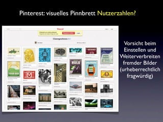 Pinterest: visuelles Pinnbrett Nutzerzahlen?



                                       Vorsicht beim
                                       Einstellen und
                                     Weiterverbreiten
                                      fremder Bilder
                                     (urheberrechtlich
                                        fragwürdig)
 