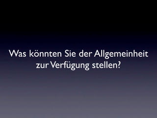 Was könnten Sie der Allgemeinheit
     zur Verfügung stellen?
 