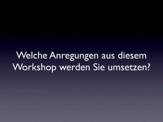 Welche Anregungen aus diesem
Workshop werden Sie umsetzen?
 