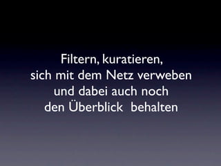 Filtern, kuratieren,
sich mit dem Netz verweben
     und dabei auch noch
   den Überblick behalten
 