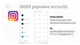 INDEX populaire accounts
WORLDWIDE
index.iconosquare.com
inﬂuencer.iconosquare.com
NL
brandengagementindex.nl
inﬂuencereng...
