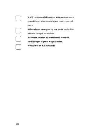 Schrijf recommendations over anderen waarmee u
      gewerkt hebt. Misschien schrijven ze deze dan ook
      over u.
      Help anderen en reageer op hun posts zonder hier
      iets voor terug te verwachten.
      Attendeer anderen op interessante artikelen,
      aanbiedingen of gratis mogelijkheden.
      Wees actief en dus zichtbaar!




158
 
