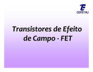 Transistores de Efeito
Transistores de Efeito
de Campo
de Campo -
- FET
FET
 