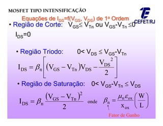 Equa
Equaç
ções de I
ões de IDS
DS=f(V
=f(VGS
GS, V
, VDS
DS) de 1
) de 1a
a Ordem
Ordem
• Região de Corte: VGS VTn ou VGS-VTn 0
IDS=0
• Região Triodo: 0< VDS  VGS-VTn
  








2
V
V
V
V
I
2
DS
DS
Tn
GS
n
DS 
• Região de Saturação: 0< VGS-VTn  VDS
 
2
V
V
I
2
Tn
GS
n
DS

  onde 






L
W
xox
ox
n
n



Fator de Ganho
 