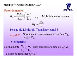






L
W
xox
ox
p
p



Fator de ganho
Fator de ganho
lacunas
das
Mobilidade
p

2
n
p

 
Tensão de Limiar do Transistor canal P
V
VTp
Tp
-
-1 V
1 V Normalmente simétrico com relação a VTn
|VTp| = VTn
Geometrias
n
n
p
p
L
W
L
W

Normalmente para compensar o fato de p< n
e assim podemos ter p=  n
 