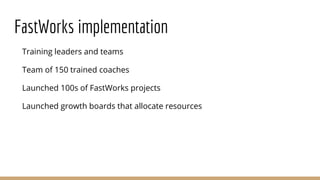 Training leaders and teams
Team of 150 trained coaches
Launched 100s of FastWorks projects
Launched growth boards that allocate resources
FastWorks implementation
 