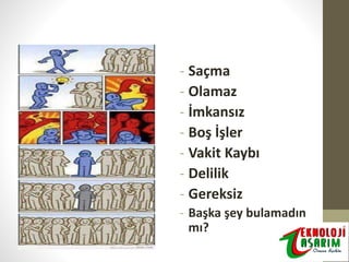 - Saçma
- Olamaz
- İmkansız
- Boş İşler
- Vakit Kaybı
- Delilik
- Gereksiz
- Başka şey bulamadın
mı?

 