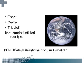 Enerji  Çevre Triboloji konusundaki etkileri nedeniyle; hBN Stratejik Araştırma Konusu Olmalıdır 