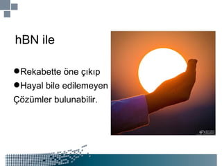 hBN ile Rekabette öne çıkıp Hayal bile edilemeyen Çözümler bulunabilir. 
