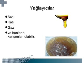 Yağlayıcılar Sıvı Katı Gaz ve bunların karışımları olabilir. 