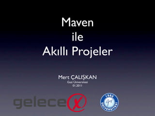 Maven
       ile
Akıllı Projeler
   Mert ÇALIŞKAN
      Gazi Üniversitesi
          01.2011
 