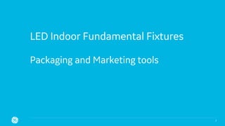 LED Indoor Fundamental Fixtures
Packaging and Marketing tools
7
 