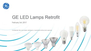 Confidential. Not to be copied, distributed, or reproduced without prior approval.
GE LED Lamps Retrofit
February 3rd, 2017
 