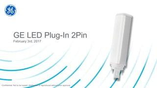 Confidential. Not to be copied, distributed, or reproduced without prior approval.
GE LED Plug-In 2Pin
February 3rd, 2017
 