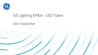 GE Lighting EMEA - LED Tubes
2017 September
 