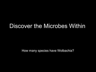 Discover the Microbes Within
How many species have Wolbachia?
 