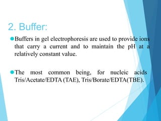 2. Buffer:
⚫Buffers in gel electrophoresis are used to provide ions
that carry a current and to maintain the pH at a
relat...