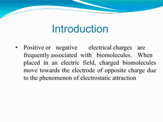 • Positive or negative electrical charges are
frequently associated with biomolecules. When
placed in an electric field, c...