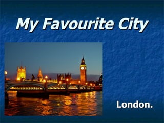 My Favourite City




             London.
 