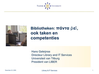 Bibliotheken:  πάντα ῥεῖ, ook taken en competenties  Hans Geleijnse Directeur Library and IT Services Universiteit van Tilburg President van LIBER 
