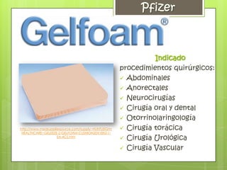 Indicado
                                                     procedimientos quirúrgicos:
                                                      Abdominales
                                                      Anorectales
                                                      Neurocirugías
                                                      Cirugía oral y dental
                                                      Otorrinolaringología
http://www.medsuppliessource.com/supply~HUNTLEIGH+    Cirugía torácica
 HEALTHCARE~GELEEZE-2-GELFOAM-CUSHION20X18X2-1-
                    EA-4CS.htm
                                                      Cirugía Urológica
                                                      Cirugía Vascular
 